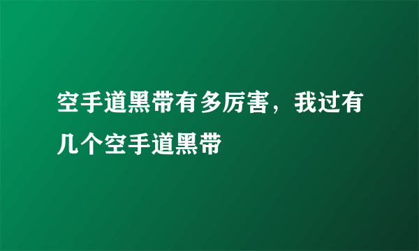 空手道黑带有多厉害，我过有几个空手道黑带