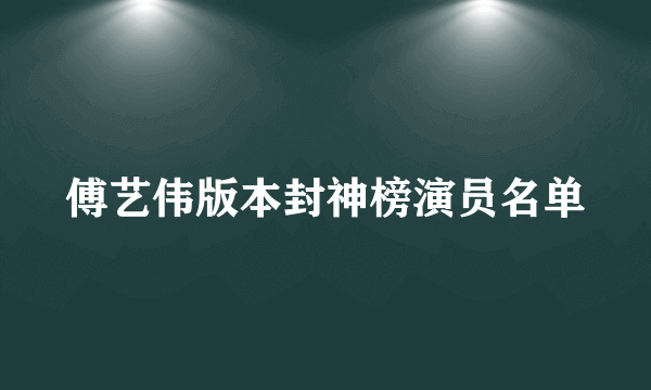 傅艺伟版本封神榜演员名单