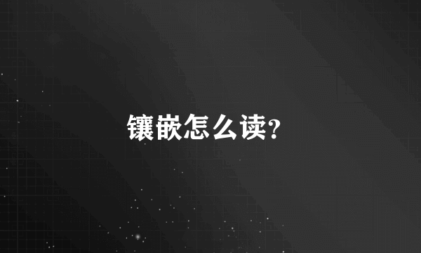 镶嵌怎么读？