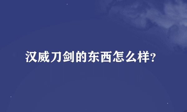 汉威刀剑的东西怎么样？