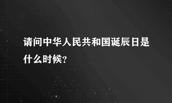 请问中华人民共和国诞辰日是什么时候？