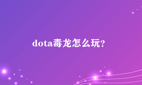 dota毒龙怎么玩？