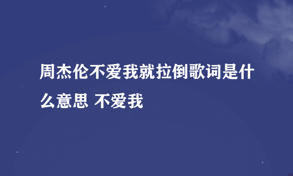 周杰伦不爱我就拉倒歌词是什么意思 不爱我