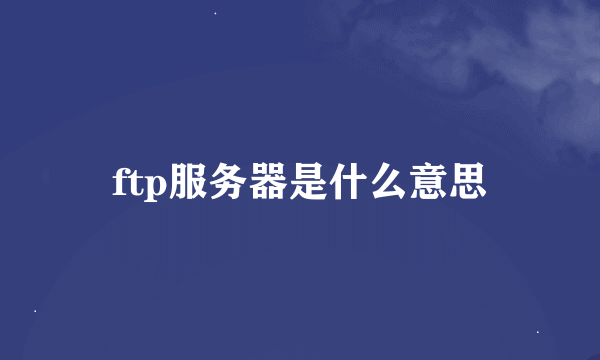 ftp服务器是什么意思