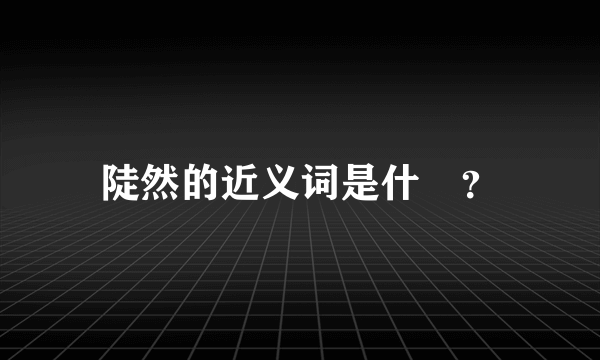 陡然的近义词是什麼？