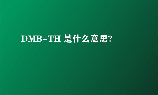 DMB-TH 是什么意思?