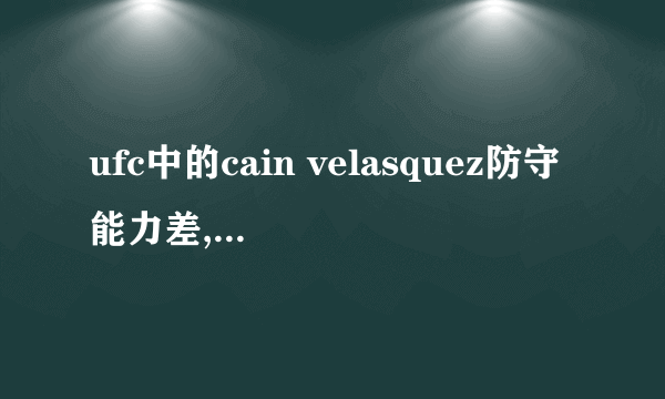 ufc中的cain velasquez防守能力差,怎么还获得了冠军