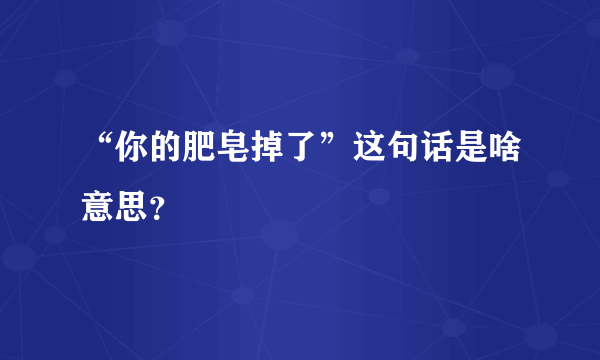 “你的肥皂掉了”这句话是啥意思？