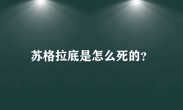 苏格拉底是怎么死的？