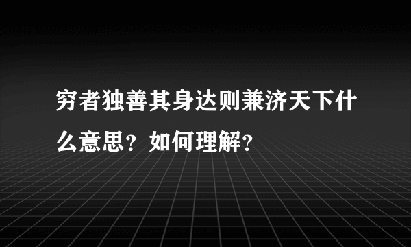 穷者独善其身达则兼济天下什么意思？如何理解？