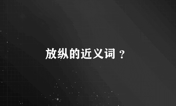 放纵的近义词 ？