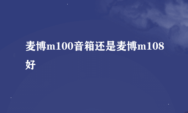 麦博m100音箱还是麦博m108好