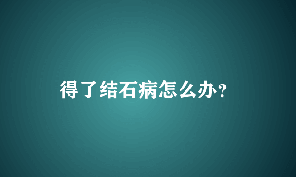 得了结石病怎么办？