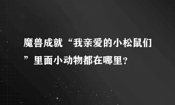 魔兽成就“我亲爱的小松鼠们”里面小动物都在哪里？