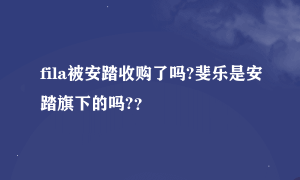 fila被安踏收购了吗?斐乐是安踏旗下的吗?？