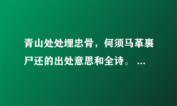 青山处处埋忠骨，何须马革裹尸还的出处意思和全诗。 满意采纳？