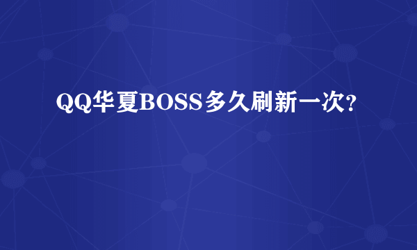 QQ华夏BOSS多久刷新一次？