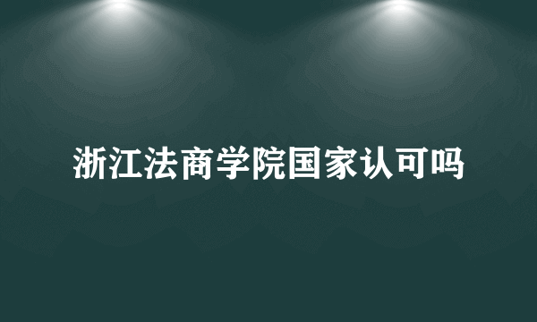 浙江法商学院国家认可吗