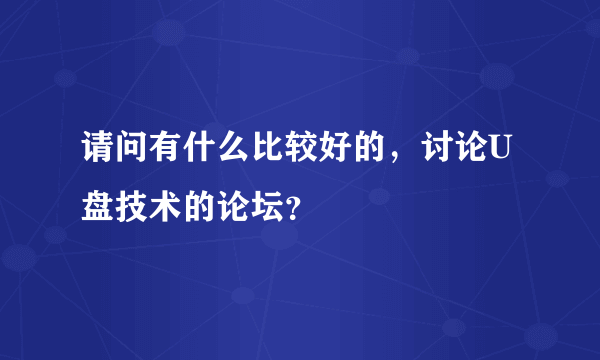 请问有什么比较好的，讨论U盘技术的论坛？