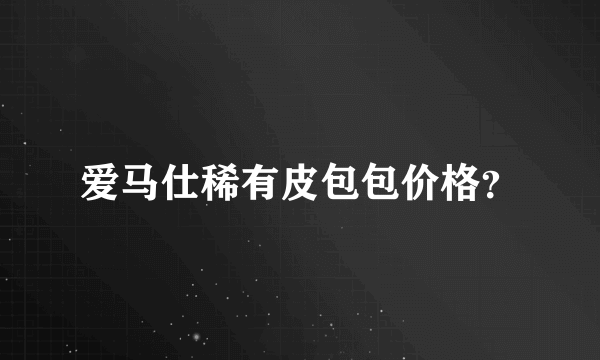 爱马仕稀有皮包包价格？