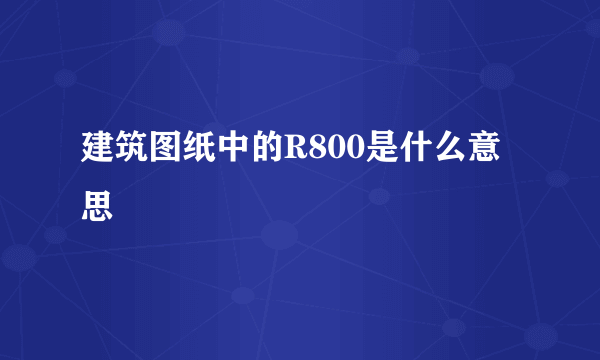 建筑图纸中的R800是什么意思