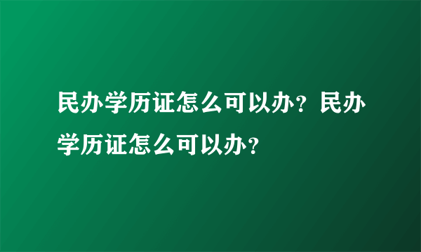 民办学历证怎么可以办？民办学历证怎么可以办？