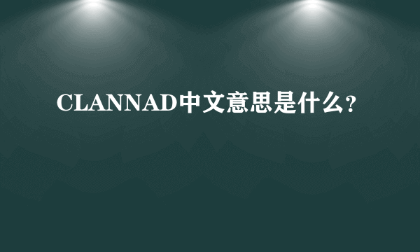 CLANNAD中文意思是什么？