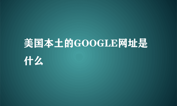 美国本土的GOOGLE网址是什么