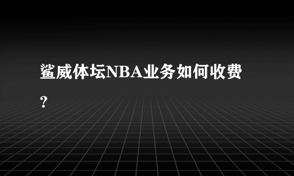 鲨威体坛NBA业务如何收费？