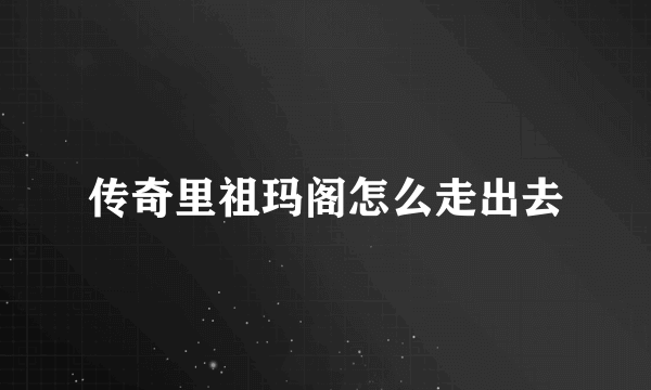 传奇里祖玛阁怎么走出去