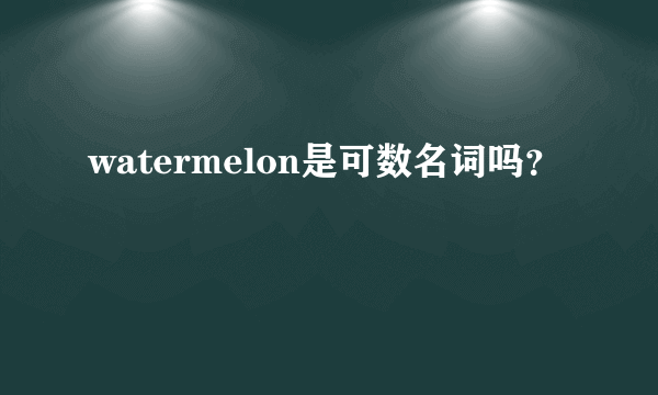 watermelon是可数名词吗？