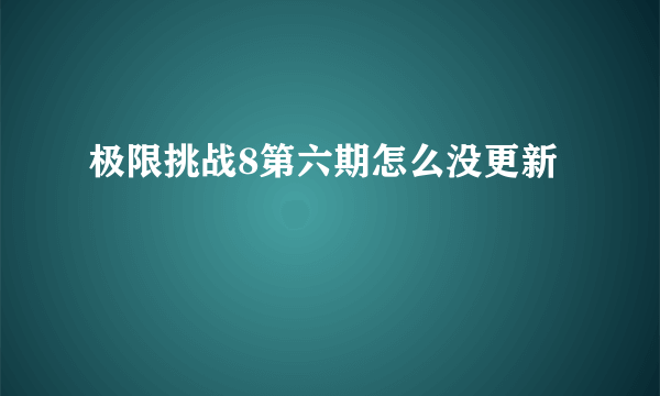 极限挑战8第六期怎么没更新