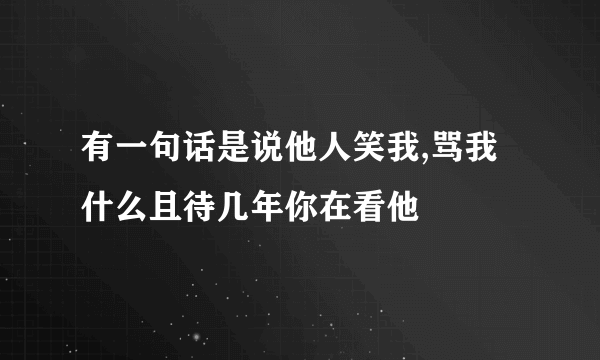 有一句话是说他人笑我,骂我什么且待几年你在看他