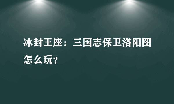 冰封王座：三国志保卫洛阳图怎么玩？