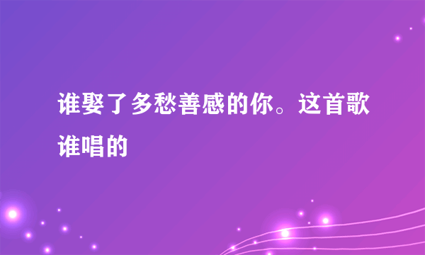 谁娶了多愁善感的你。这首歌谁唱的