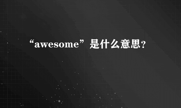 “awesome”是什么意思？