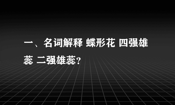 一、名词解释 蝶形花 四强雄蕊 二强雄蕊？