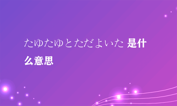 たゆたゆとただよいた 是什么意思