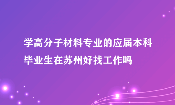 学高分子材料专业的应届本科毕业生在苏州好找工作吗