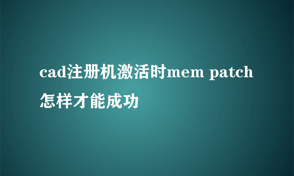 cad注册机激活时mem patch怎样才能成功