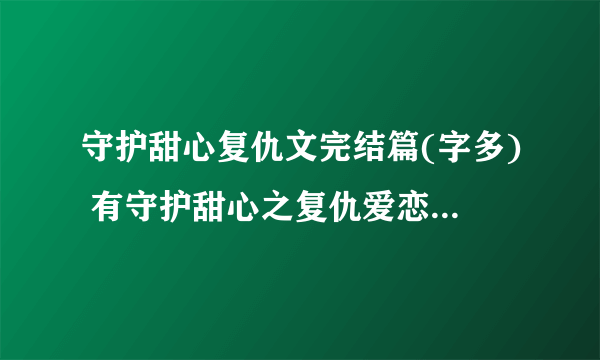 守护甜心复仇文完结篇(字多) 有守护甜心之复仇爱恋 守护甜心之牵拌 守护甜心之复仇蔷薇 守