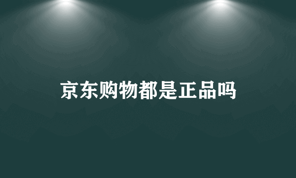 京东购物都是正品吗