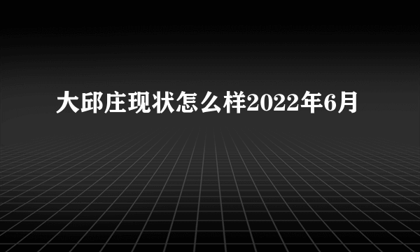 大邱庄现状怎么样2022年6月