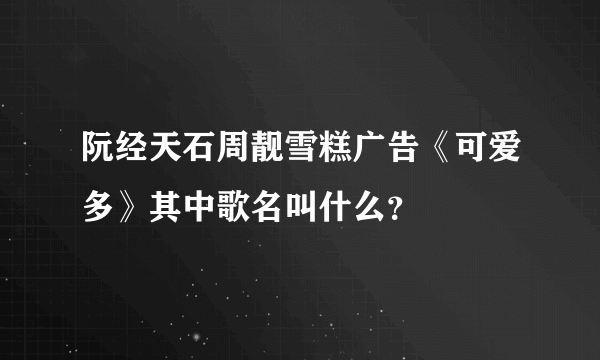 阮经天石周靓雪糕广告《可爱多》其中歌名叫什么？