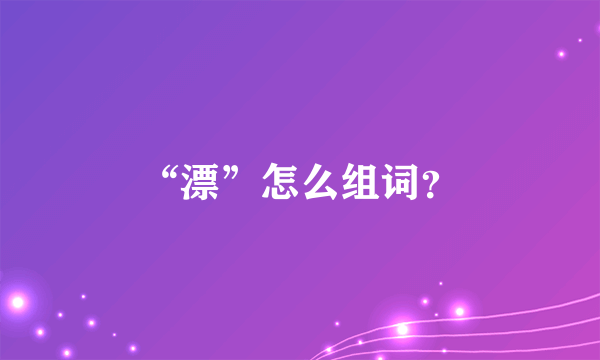 “漂”怎么组词？