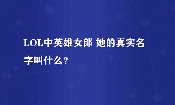 LOL中英雄女郎 她的真实名字叫什么？