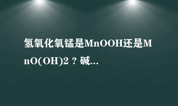 氢氧化氧锰是MnOOH还是MnO(OH)2 ? 碱式氧化锰呢 ?