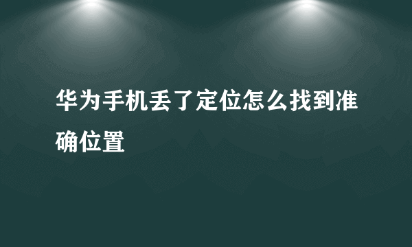 华为手机丢了定位怎么找到准确位置