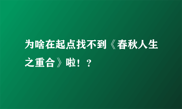 为啥在起点找不到《春秋人生之重合》啦！？