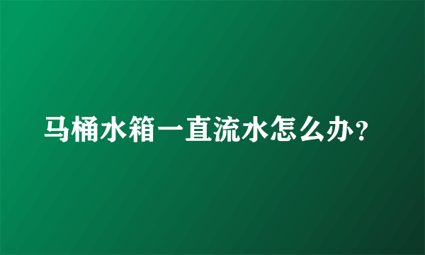 马桶水箱一直流水怎么办？